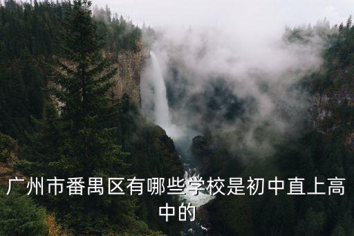 廣州市番禺區(qū)有哪些學(xué)校是初中直上高中的