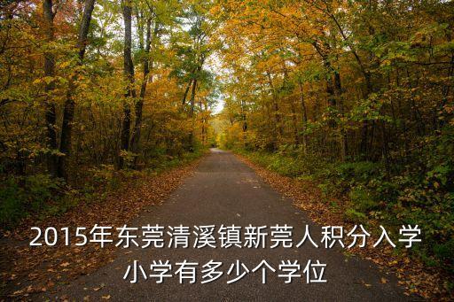2015年東莞清溪鎮(zhèn)新莞人積分入學小學有多少個學位