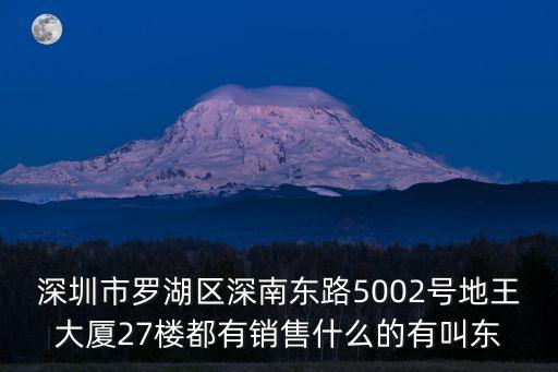 深圳市羅湖區深南東路5002號地王大廈27樓都有銷售什么的有叫東