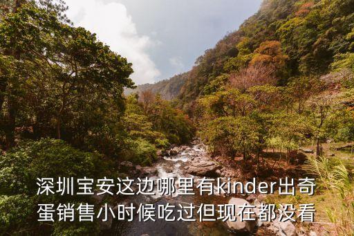 深圳寶安這邊哪里有kinder出奇蛋銷售小時候吃過但現在都沒看