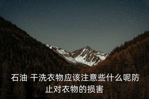  石油 干洗衣物應該注意些什么呢防止對衣物的損害