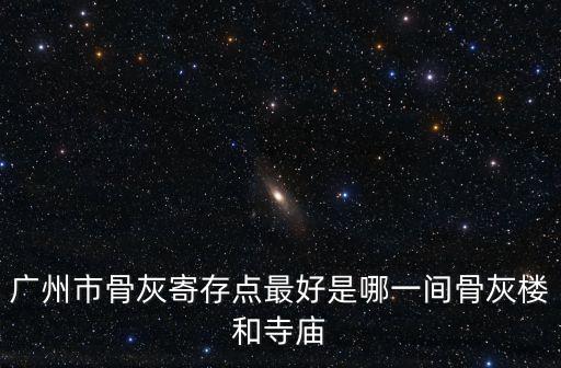廣州市骨灰寄存點最好是哪一間骨灰樓和寺廟