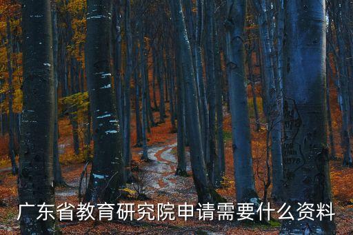 廣東省教育研究院申請需要什么資料