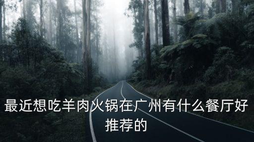最近想吃羊肉火鍋在廣州有什么餐廳好推薦的