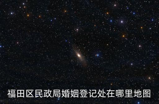 福田區民政局婚姻登記處在哪里地圖