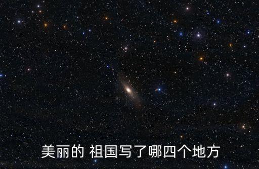  美麗的 祖國寫了哪四個地方