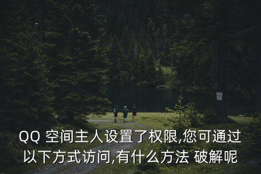 QQ 空間主人設置了權限,您可通過以下方式訪問,有什么方法 破解呢