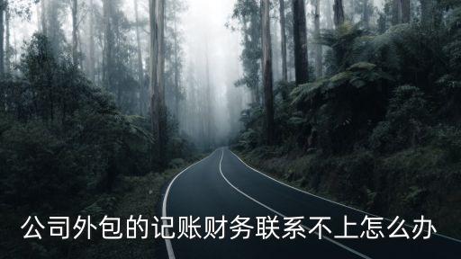 公司外包的記賬財務聯系不上怎么辦