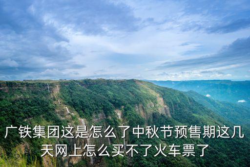 廣鐵集團這是怎么了中秋節預售期這幾天網上怎么買不了火車票了