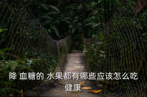 降 血糖的 水果都有哪些應該怎么吃健康