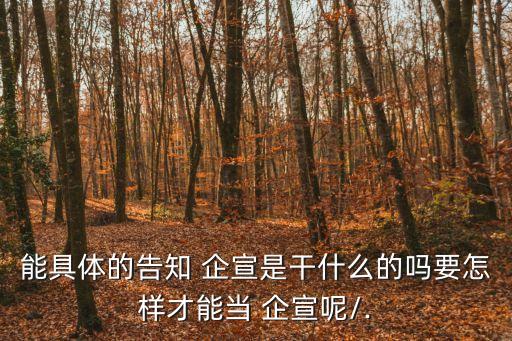 能具體的告知 企宣是干什么的嗎要怎樣才能當(dāng) 企宣呢/.
