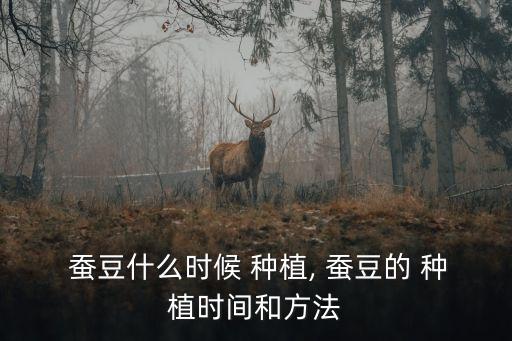 蠶豆種植時間和方法,春夏秋旱各地如何種菜