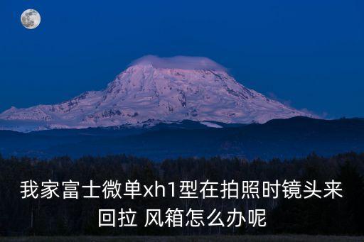 我家富士微單xh1型在拍照時鏡頭來回拉 風箱怎么辦呢