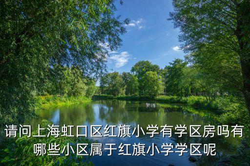 請問上海虹口區紅旗小學有學區房嗎有哪些小區屬于紅旗小學學區呢