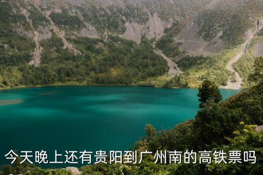 今天貴陽東到廣州南的高鐵，今天晚上還有貴陽到廣州南的高鐵票嗎