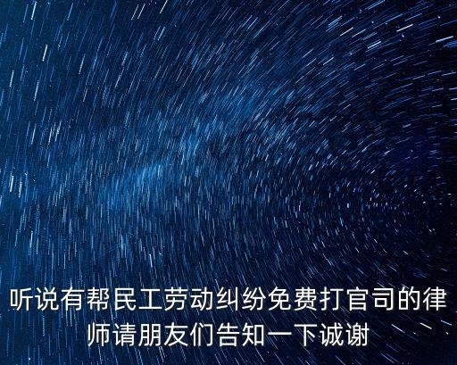 聽說有幫民工勞動糾紛免費打官司的律師請朋友們告知一下誠謝