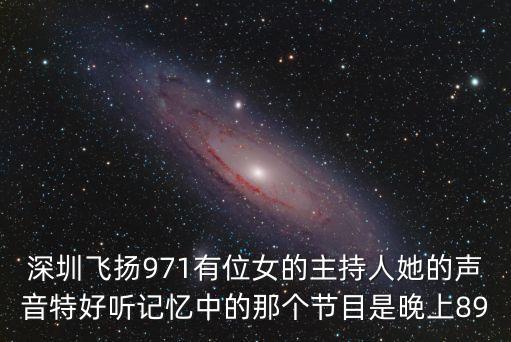 深圳飛揚971有位女的主持人她的聲音特好聽記憶中的那個節目是晚上89