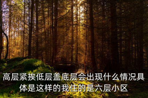 高層緊挨低層蓋底層會(huì)出現(xiàn)什么情況具體是這樣的我住的是六層小區(qū)