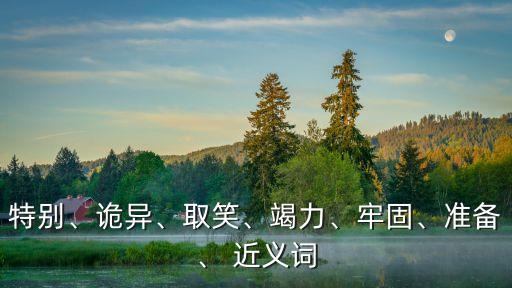 特別、詭異、取笑、竭力、牢固、準備、 近義詞