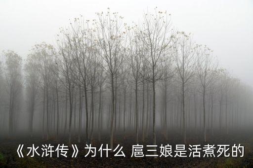 《水滸傳》為什么 扈三娘是活煮死的