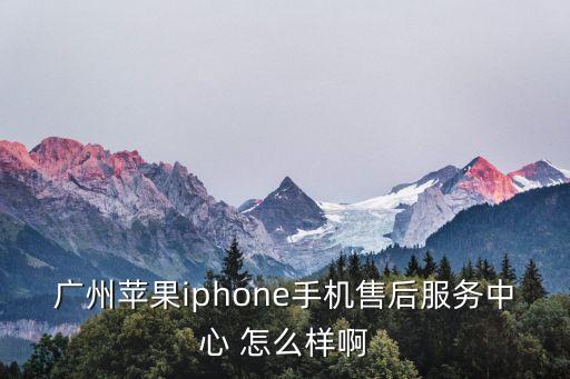 廣州蘋果iphone手機售后服務中心 怎么樣啊