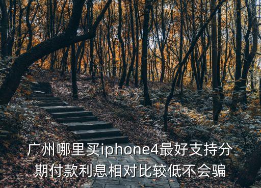 廣州哪里買iphone4最好支持分期付款利息相對比較低不會騙
