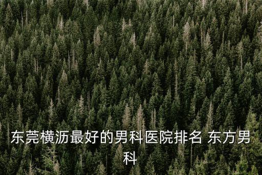 東莞橫瀝最好的男科醫(yī)院排名 東方男科