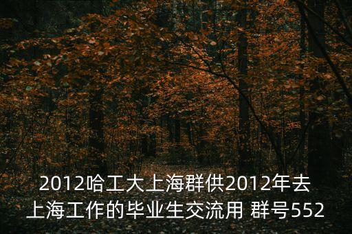2012哈工大上海群供2012年去上海工作的畢業生交流用 群號552