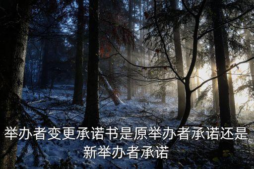 上海市律師執(zhí)業(yè)機(jī)構(gòu)變更承諾書，舉辦者變更承諾書是原舉辦者承諾還是新舉辦者承諾