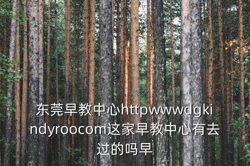 東莞早教中心httpwwwdgkindyroocom這家早教中心有去過的嗎早