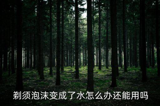  剃須泡沫變成了水怎么辦還能用嗎