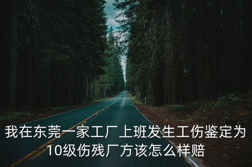 東莞十級工傷賠償調解案例，我在東莞長安6月14號進廠9月11號受工傷經鑒定為十級傷殘現