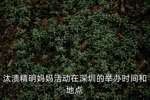 汰漬精明媽媽活動在深圳的舉辦時間和地點