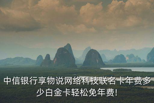 中信銀行享物說網絡科技聯名卡年費多少白金卡輕松免年費!