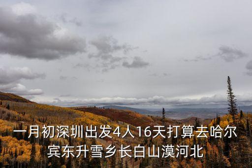 深圳出發自由行滑雪，一月初深圳出發4人16天打算去哈爾賓東升雪鄉長白山漠河北