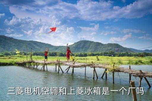三菱電機空調和上菱冰箱是一個廠嗎