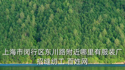 上海市閔行區東川路附近哪里有服裝廠招縫紉工 百姓網