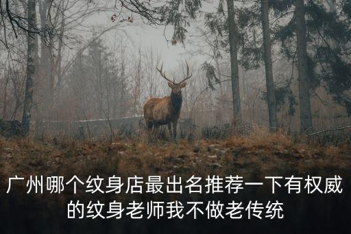 廣州哪個紋身店最出名推薦一下有權威的紋身老師我不做老傳統