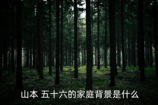  山本 五十六的家庭背景是什么