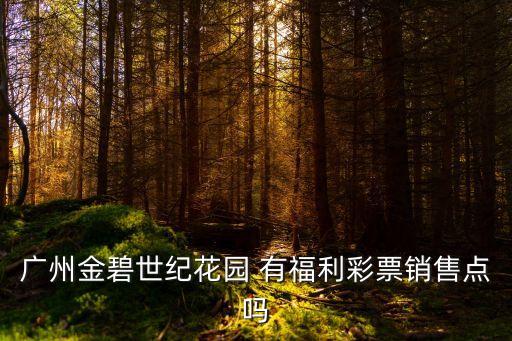 廣州金碧世紀(jì)花園 有福利彩票銷售點(diǎn)嗎