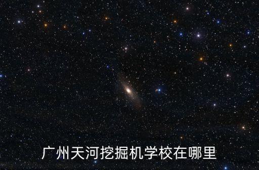 廣州天河挖掘機學校在哪里
