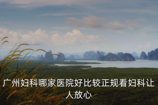 廣州婦科哪家醫院好比較正規看婦科讓人放心