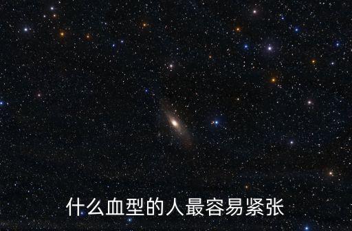 東莞a型血緊張嗎，A型血的人都比較固執(zhí)嗎