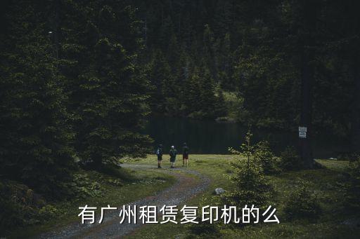 廣州租賃復(fù)印機(jī)，有廣州租賃復(fù)印機(jī)的么