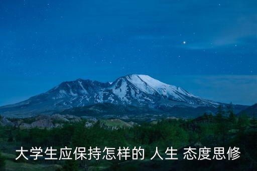 大學生應保持怎樣的 人生 態度思修