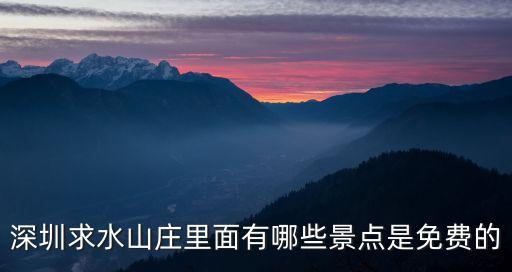 深圳求水山莊里面有哪些景點是免費的