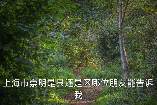 上海市崇明是縣還是區哪位朋友能告訴我