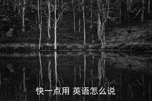快一點用 英語怎么說