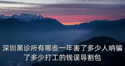 深圳黑診所有哪些一年害了多少人吶騙了多少打工的錢誤導割包