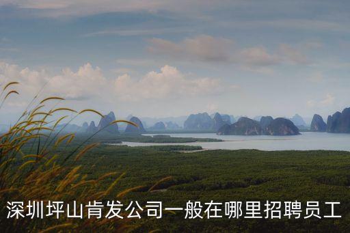 深圳坪山沙發招聘，深圳坪山肯發公司一般在哪里招聘員工
